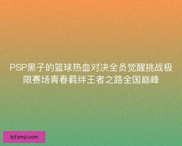 PSP黑子的篮球热血对决全员觉醒挑战极限赛场青春羁绊王者之路全国巅峰