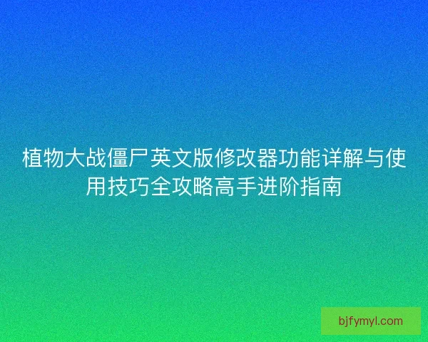 植物大战僵尸英文版修改器功能详解与使用技巧全攻略高手进阶指南
