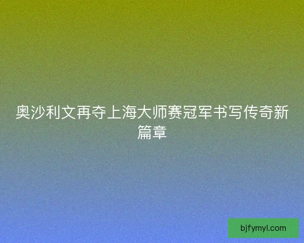 奥沙利文再夺上海大师赛冠军书写传奇新篇章