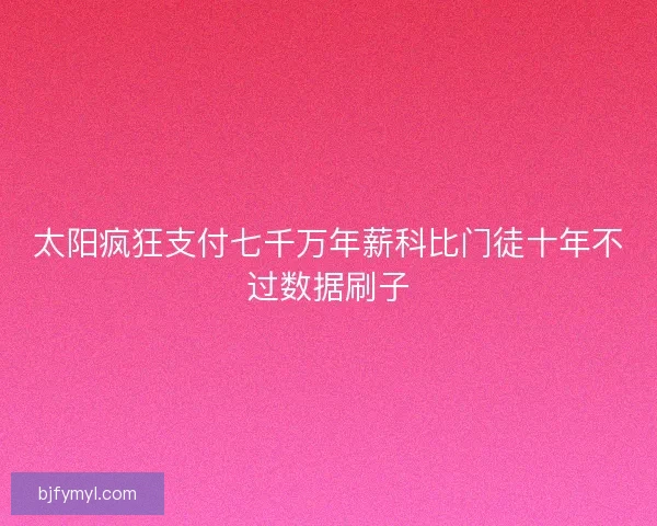太阳疯狂支付七千万年薪科比门徒十年不过数据刷子