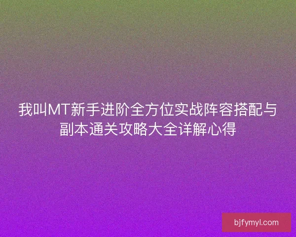 我叫MT新手进阶全方位实战阵容搭配与副本通关攻略大全详解心得
