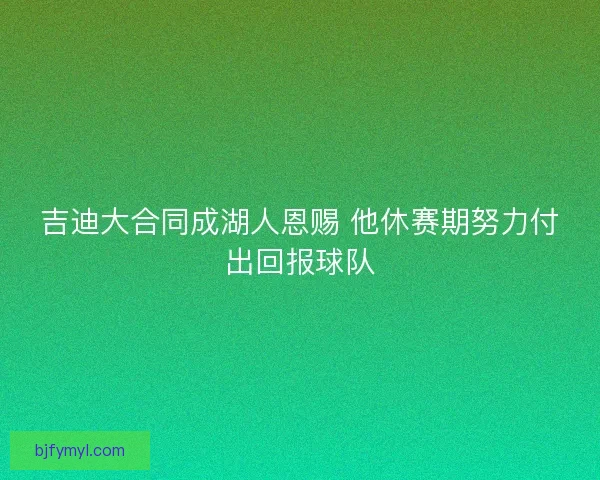 吉迪大合同成湖人恩赐 他休赛期努力付出回报球队